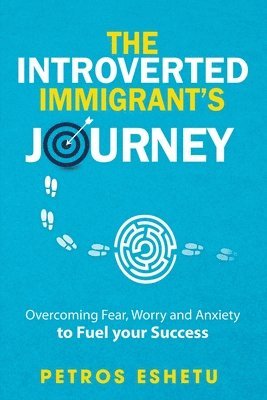 The Introverted Immigrant's Journey: Overcoming Fear, Worry and Anxiety To Fuel Your Success 1