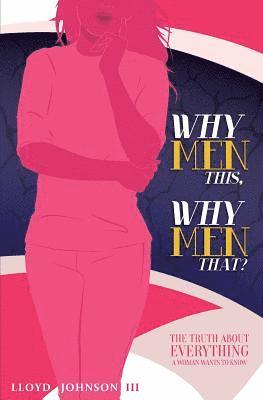 Why Men This, Why Men That?: The Truth About Everything A Woman Wants To Know 1