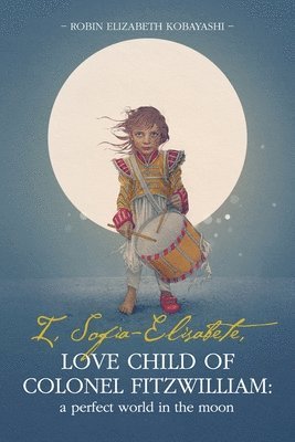 bokomslag I, Sofia-Elisabete, Love Child of Colonel Fitzwilliam: A Perfect World in the Moon