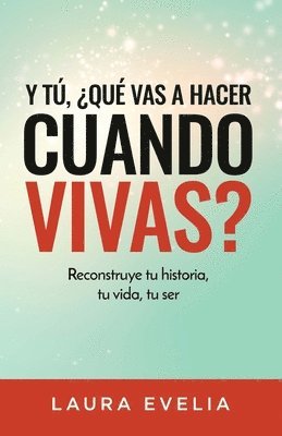 Y tú, ¿qué vas a hacer cuando vivas?: Reconstruye tu historia, tu vida, tu ser 1