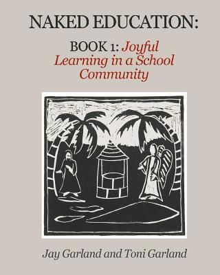 Toni a. Garland, Jay a. Garland - Naked Education: Book 1: Joyful Learning in a School Community, Häftad