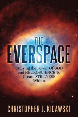 The Everspace: Utilizing the Power Of God and Neuroscience To Create Stillness Within