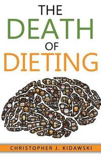 bokomslag The Death of Dieting: Lose Weight, Banish Allergies, and Feed Your Body What It Needs To Thrive!