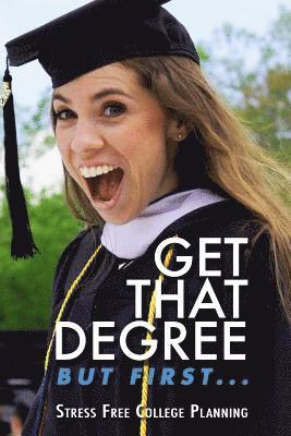 Get that Degree But First..: Stress Free College Planning 1