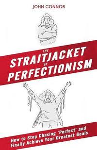 bokomslag The Straitjacket of Perfectionism: How to Stop Chasing 'Perfect' and Finally Achieve Your Greatest Goals