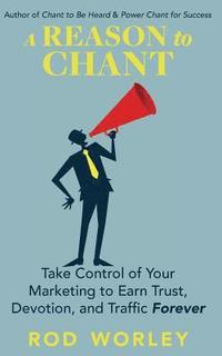 bokomslag A Reason to Chant: Take Control of Your Marketing to Earn Trust, Devotion, and Traffic Forever