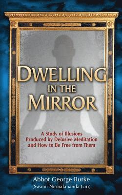 bokomslag Dwelling in the Mirror: A Study of Illusions Produced by Delusive Meditation and How to Be Free from Them