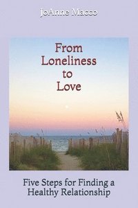 bokomslag From Loneliness to Love: Five Steps for Finding a Healthy Relationship