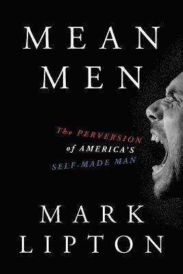Mark Lipton - Mean Men: The Perversion of America's Self-Made Man, Häftad