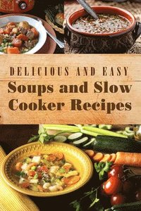 bokomslag Delicious and Easy Soups and Slow Cooker Recipes