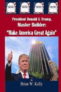 bokomslag President Donald J. Trump, Master Builder: 'Make America Great Again' President Trump's plans & ideations to make America great again!