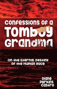 bokomslag Confessions of a Tomboy Grandma: On the Eternal Destiny of the Human Race