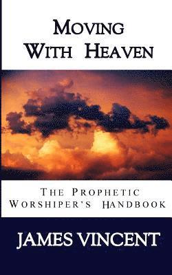III Vincent, James - Moving With Heaven: The Prophetic Worshiper's Handbook, Häftad
