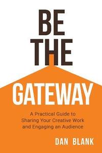 bokomslag Be the Gateway: A Practical Guide to Sharing Your Creative Work and Engaging an Audience