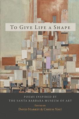 David Starkey, Chryss Yost - To Give Life a Shape: Poems Inspired by the Santa Barbara Museum of Art, Häftad