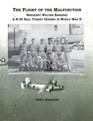 Greg Babinski - The Flight of the Malfunction: Sergeant Walter Babinski - A B-24 Ball Turret Gunner in WWII, Häftad