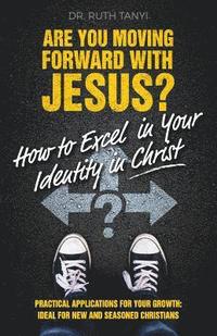 bokomslag Are You Moving Forward with Jesus? How to Excel In Your Identity in Christ