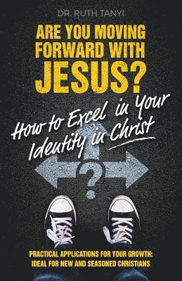 Are You Moving Forward with Jesus? How to Excel In Your Identity in Christ 1