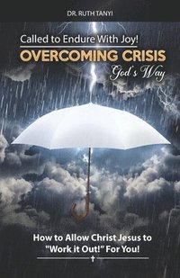 bokomslag Called to Endure with Joy! Overcoming Crisis God's Way: How to Allow Christ Jesus to Work It Out For You