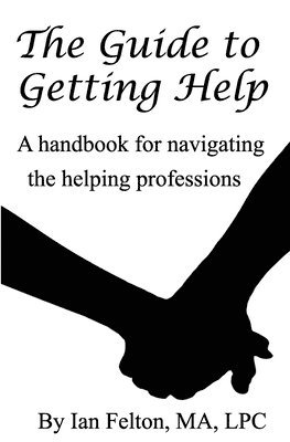 Ian Felton, Jennifer Buege - The Guide to Getting Help: A handbook for navigating the helping professions, Häftad