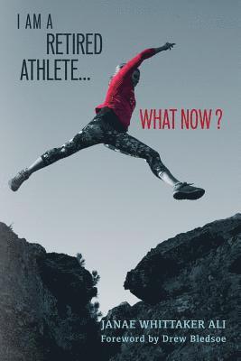 I Am A Retired Athlete...What Now?: The Five Secrets of Winning in Life Beyond Sport 1