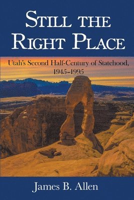 James B. Allen, James B Allen - Still The Right Place: Utah's Second Half-Century of Statehood, 1945 - 1995, Häftad