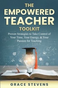 bokomslag The Empowered Teacher Toolkit: Proven Strategies to Take Control of Your Time, Your Energy, & Your Passion for Teaching