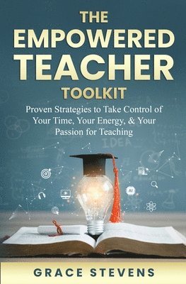 The Empowered Teacher Toolkit: Proven Strategies to Take Control of Your Time, Your Energy, & Your Passion for Teaching 1