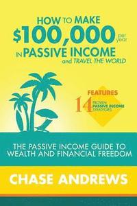 bokomslag How to Make $100,000 per Year in Passive Income and Travel the World