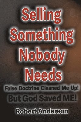 Selling Something Nobody Needs: False Doctrine Cleaned Me Up! But God saved Me! 1