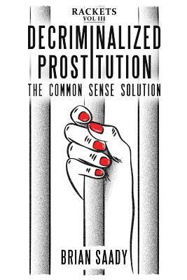 Decriminalized Prostitution: The Common Sense Solution 1