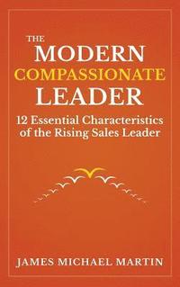 bokomslag The Modern Compassionate Leader: 12 Essential Characteristics of the Rising Sales Leader