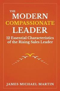 bokomslag The Modern Compassionate Leader: 12 Essential Characteristics of the Rising Sales Leader