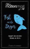 bokomslag Fish in the Dryer: What Matters Most of All: Smart Advice for Moms of Boys
