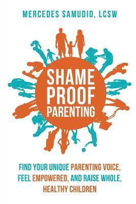 Shame-Proof Parenting: Find Your Unique Parenting Voice, Feel Empowered, and Raise Whole, Healthy Children 1
