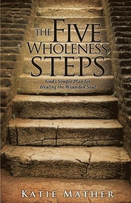 The Five Wholeness Steps: God's Simple Plan for Healing the Wounded Soul 1