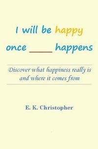 bokomslag I will be happy once _____ happens: Discover what happiness really is and where it comes from