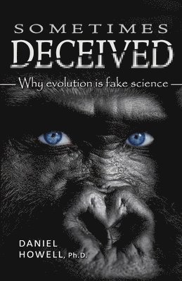 Sometimes Deceived: Why evolution is fake science 1