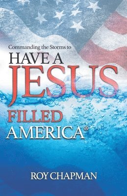 bokomslag Have a Jesus Filled America: Commanding the Storms to