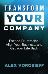 bokomslag Transform Your Company: Escape Frustration, Align Your Business, and Get Your Life Back