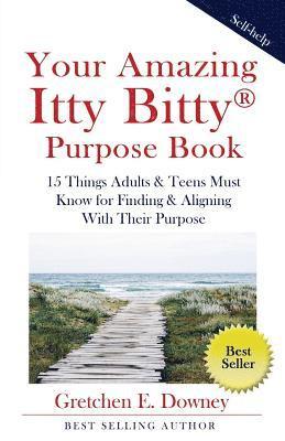 Your Amazing Itty Bitty Purpose Book: 15 Things Adults & Teens Must Know for Finding & Aligning With Their Purpose 1