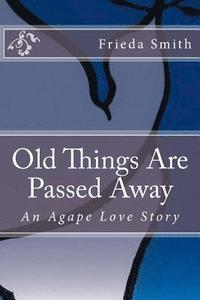 bokomslag Old Things Are Passed Away: An Agape Love Story