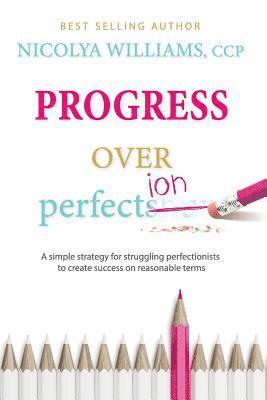 bokomslag Progress Over Perfection: a simple strategy for struggling perfectionists to create success on reasonable terms.