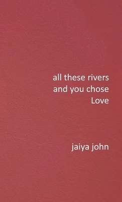 Jaiya John - All These Rivers and You Chose Love, Inbunden