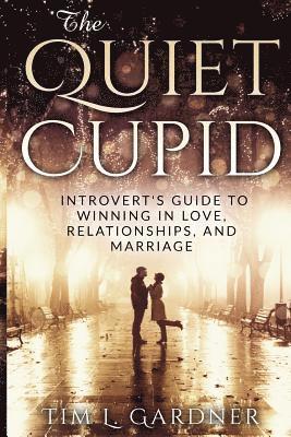 Tim L. Gardner - The Quiet Cupid: An Introvert's Guide to Winning in Love, Relationships, and Marriage, Häftad