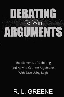 bokomslag Debating to Win Arguments: The Elements of Debating and How to Counter Arguments with Ease Using Logic