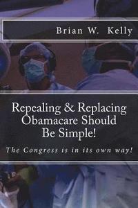 bokomslag Repealing & Replacing Obamacare Should Be Simple!: The Congress is in its own way!