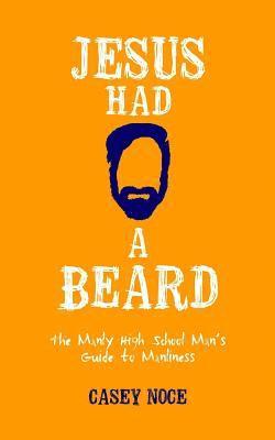 Jesus Had a Beard: The Manly High School Man's Guide to Manliness 1