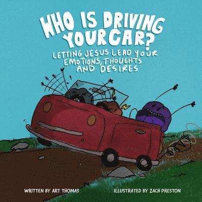 Who Is Driving Your Car?: Letting Jesus Lead Your Emotions, Thoughts, and Desires 1