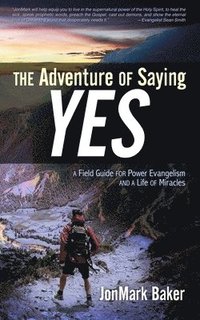 bokomslag The Adventure of Saying YES: A Field Guide for Power Evangelism and a Life of Miracles